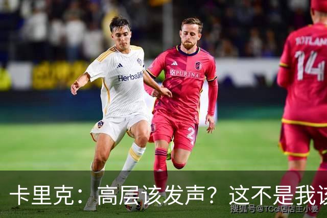 卡里克：高层该发声？这不是我该决定的事，我的职责是和你们交流