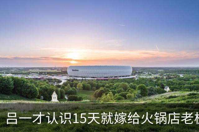 吕一才认识15天就嫁给火锅店老板，如今42岁一个人在北京独居