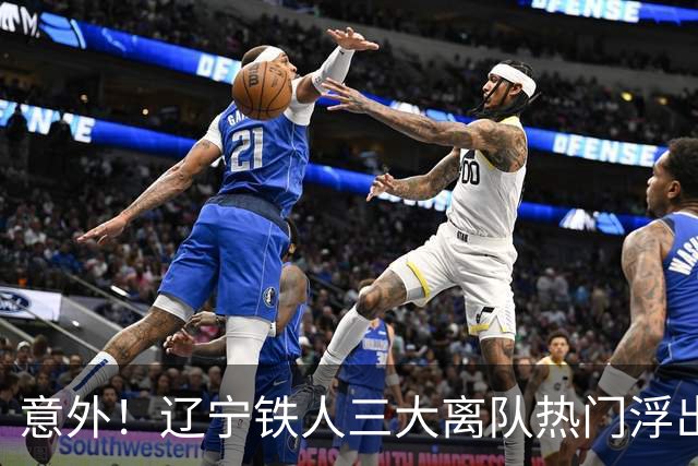 意外！辽宁铁人三大离队热门浮出水面，徐正源为此会引进嫡系补强
