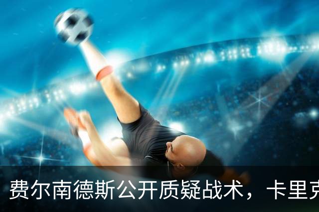 费尔南德斯公开质疑战术，卡里克拒保证其首发与队长袖标