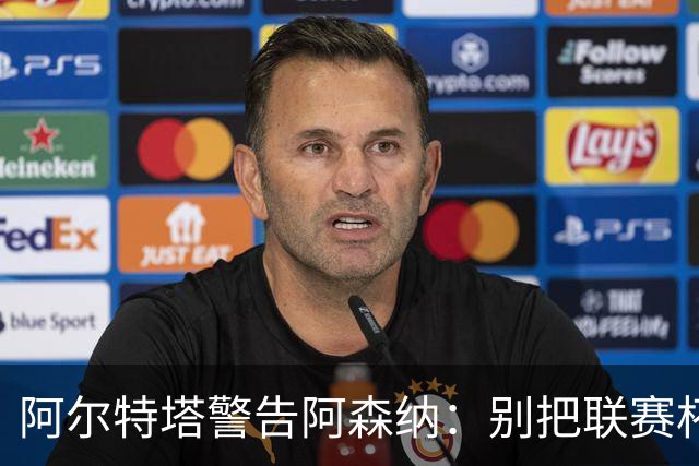 阿尔特塔警告阿森纳：别把联赛杯当成走过场